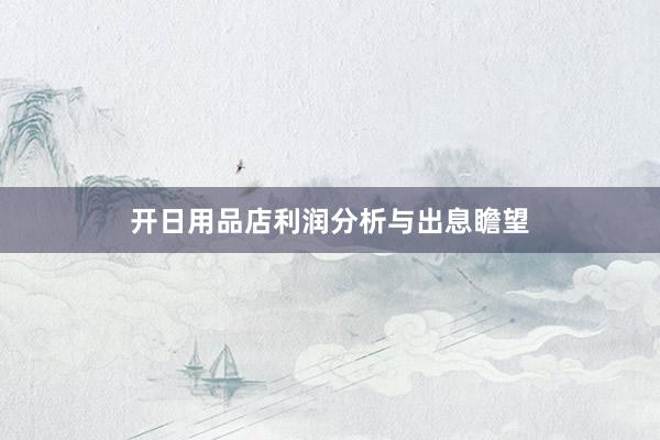 开日用品店利润分析与出息瞻望