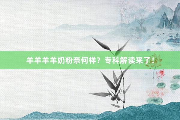 羊羊羊羊奶粉奈何样？专科解读来了！