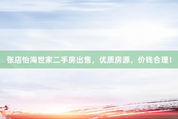 张店怡海世家二手房出售，优质房源，价钱合理！