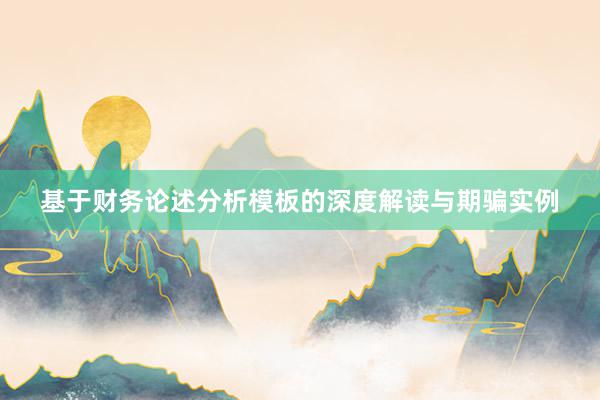 基于财务论述分析模板的深度解读与期骗实例
