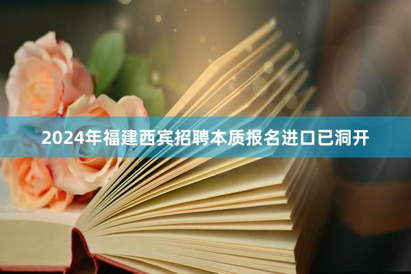 2024年福建西宾招聘本质报名进口已洞开