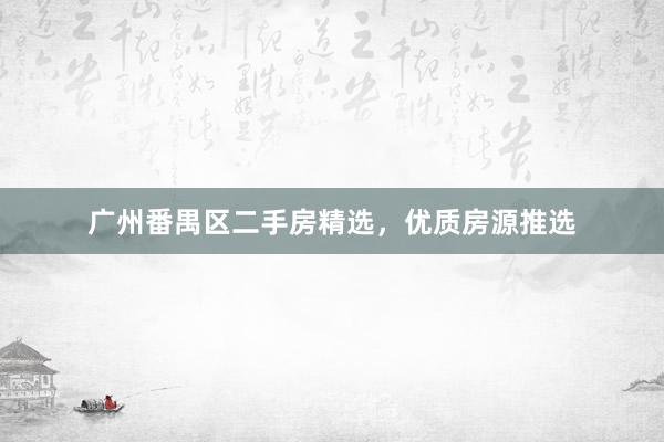 广州番禺区二手房精选，优质房源推选
