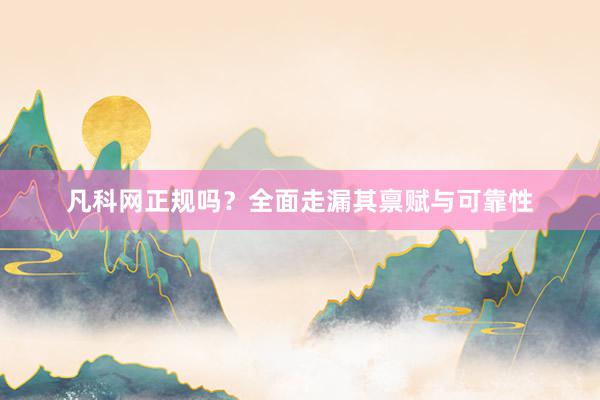 凡科网正规吗？全面走漏其禀赋与可靠性