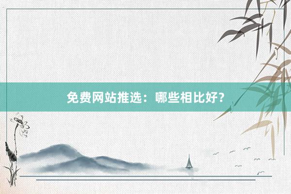 免费网站推选：哪些相比好？