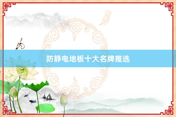 防静电地板十大名牌推选