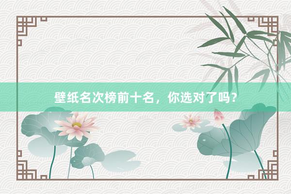 壁纸名次榜前十名，你选对了吗？