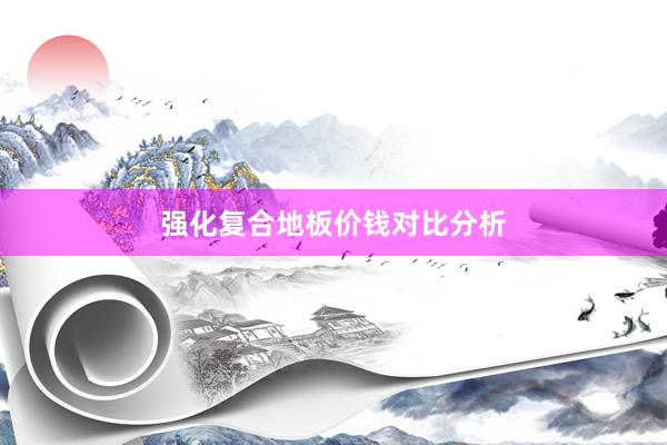 强化复合地板价钱对比分析