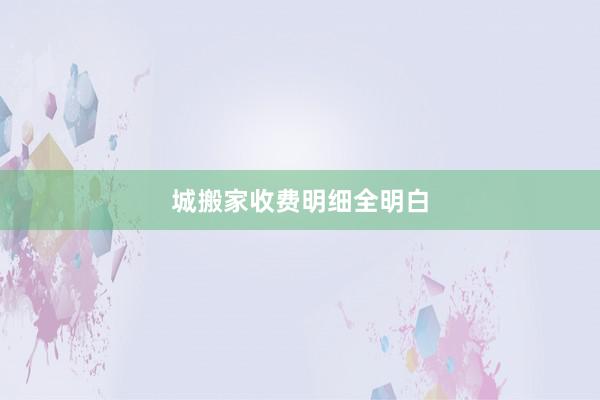 城搬家收费明细全明白
