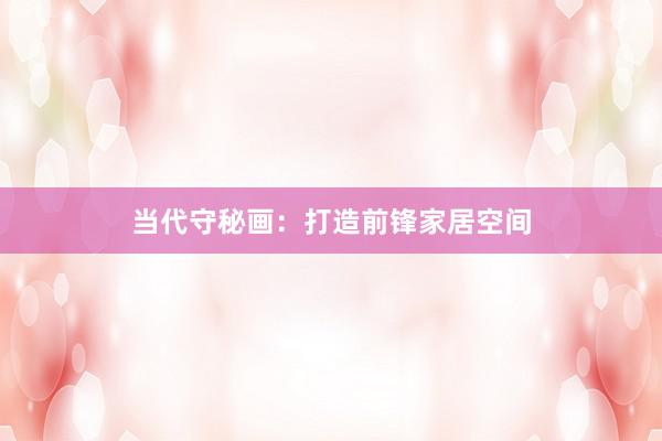 当代守秘画：打造前锋家居空间